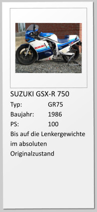 SUZUKI GSX-R 750 Typ:		GR75 Baujahr:	1986 PS:		100 Bis auf die Lenkergewichte im absoluten Originalzustand